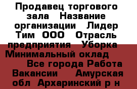 Продавец торгового зала › Название организации ­ Лидер Тим, ООО › Отрасль предприятия ­ Уборка › Минимальный оклад ­ 28 000 - Все города Работа » Вакансии   . Амурская обл.,Архаринский р-н